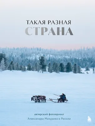 Книга Такая разная страна. Авторский фотопроект Александра Мазурова о России (Александр Мазуров)