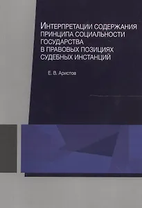 Интерпретации содержания принципа социальности государства в правовых позициях судебных инстанций. Монография