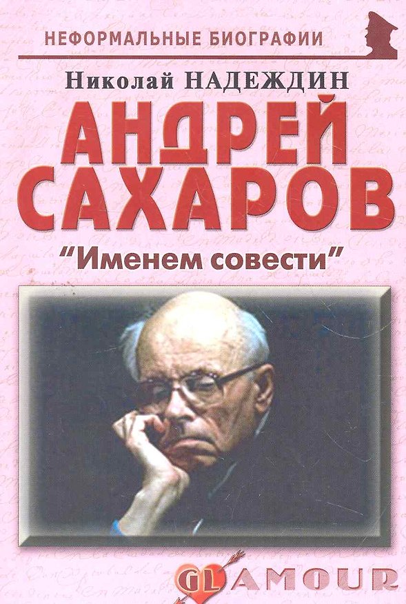 Книга Андрей Сахаров: "Именем совести": (биогр. рассказы) / (мягк) (Неформальные биографии). Надеждин Н. (Майор) (Николай Надеждин) — 1