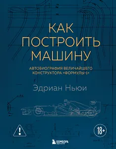 Как построить машину [автобиография величайшего конструктора «Формулы-1»] (2-е изд.)