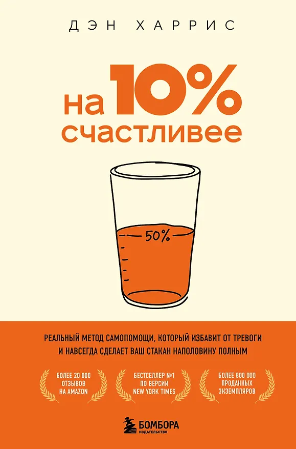 Книга На 10% счастливее. Реальный метод самопомощи, который избавит от тревоги и навсегда сделает ваш стакан наполовину полным. (Дэн Харрис) — 1