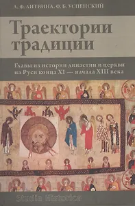Траектории традиции: Главы из истории династии и церкви на Руси конца XI - начала  XIII века.
