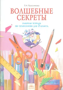 Волшебные секреты : Рабочая тетрадь по технологии для 2 класса. - 5-е изд., испр.