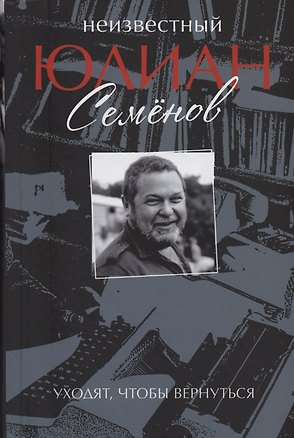 Книга Неизвестный Юлиан Семёнов. Уходят, чтобы вернуться (Юлиан Семёнов)