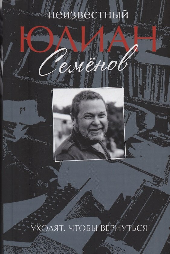 Книга Неизвестный Юлиан Семёнов. Уходят, чтобы вернуться (Юлиан Семёнов) — 1