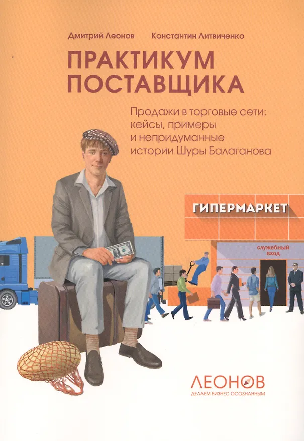 Книга Практикум поставщика. Продажи в торговые сети: кейсы, примеры и непридуманные истории Шуры Балаганова (Дмитрий Леонов, Константин Литвиченко) — 1