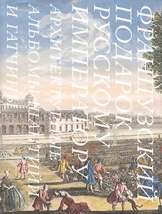 Архитектурные альбомы Шантийи и Гатчины: Французский подарок русскому императору