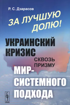 За лучшую долю!: УкраинскийЙ кризис сквозь призму мир-системного подхода — 2596382 — 1