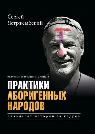 Книга Практики аборигенных народов. Пятьдесят историй за кадром (Сергей Ястржембский)