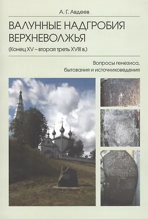 Книга Валунные надгробия Верхневолжья (конец XV -  вторая треть XVIII в.): Вопросы генезиса, бытования и источниковедения ()