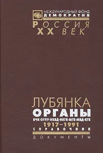 Лубянка: Органы ВЧК-ОГПУ-НКВД-НКГБ-МГБ-МВД-КГБ Справочник 1917-1991