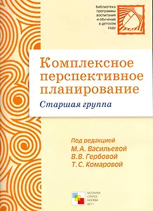 Комплексное перспективное планирование в старшей группе детского сада / (мягк) (Библиотека программы воспитания и обучения в детском саду). Васильева М., Гербова В., Комарова Т. (Мозаика)