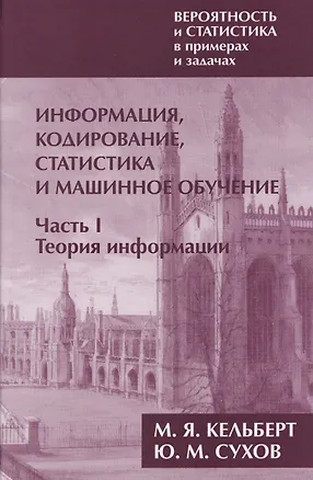 Книга Вероятность и статистика в примерах и задачах. Том 3. Информация, кодирование, статистика и машинное обучение. Часть I. Теория информации (Марк Кельберт, Юрий Сухов)
