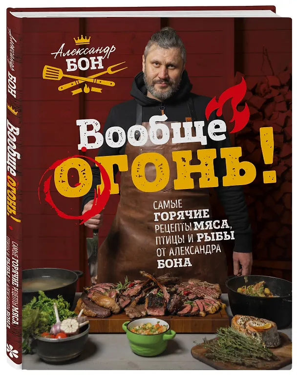 Книга Вообще огонь! Самые горячие рецепты мяса, птицы и рыбы от Александра Бона (Александр Бон) — 5