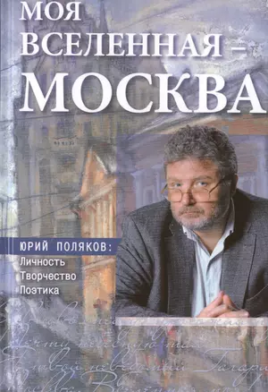 Моя вселенная Москва Юрий Поляков личность творчество поэтика (Калитин) — 2461290 — 1