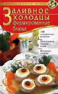 Заливное. Холодцы. Фаршированные блюда: 700 праздничных рецептов