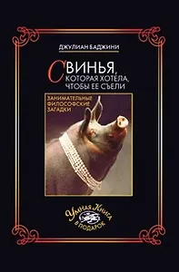 Свинья которая хотела чтобы ее съели Занимательные философские загадки (Умная книга в подарок) (супер). Баджини Д. (Рипол)