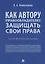 Как автору (правообладателю) защищать свои права.Научно-методич. пособие. — 2705275 — 1