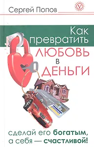 Как превратить любовь в деньги. Сделай его богатым, а себя - счастливой.