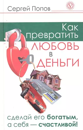 Как превратить любовь в деньги. Сделай его богатым, а себя - счастливой. — 2295327 — 1