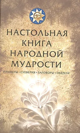 Книга Настольная книга народной мудрости. Приметы, суеверия, заговоры, обереги ()
