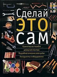 Книга Сделай это сам. Справочник домашнего мастера ()