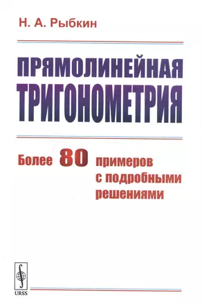 Прямолинейная тригонометрия. Более 80 примеров с подробными решениями — 2750242 — 1