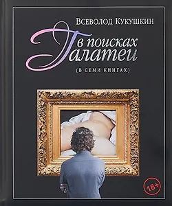 В поисках Галатеи. В семи книгах