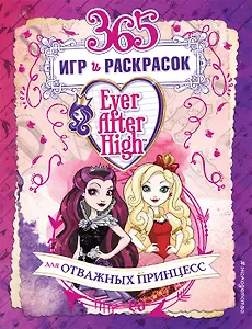Ever After High. 365 игр и раскрасок для отважных принцесс