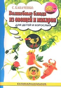 Волшебные блюда из овощей и макарон для детей и взрослых