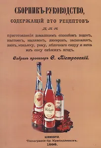 Сборник-руководство, содержащий 270 рецептов для приготовления домашним способом водок, настоек, наливок, ликеров, запеканок, вин, коньяку, рому, яблочного сидру и вина из сока свежих ягод