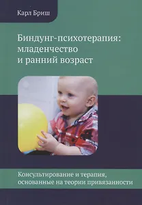 Биндунг-психотерапия: младенчество и ранний возраст. Консультирование и терапия, основанные на теории привязанности