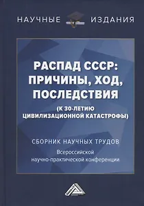 Распад СССР: причины, ход, последствия (к 30-летию цивилизационной катастрофы): Сборник научных трудов...