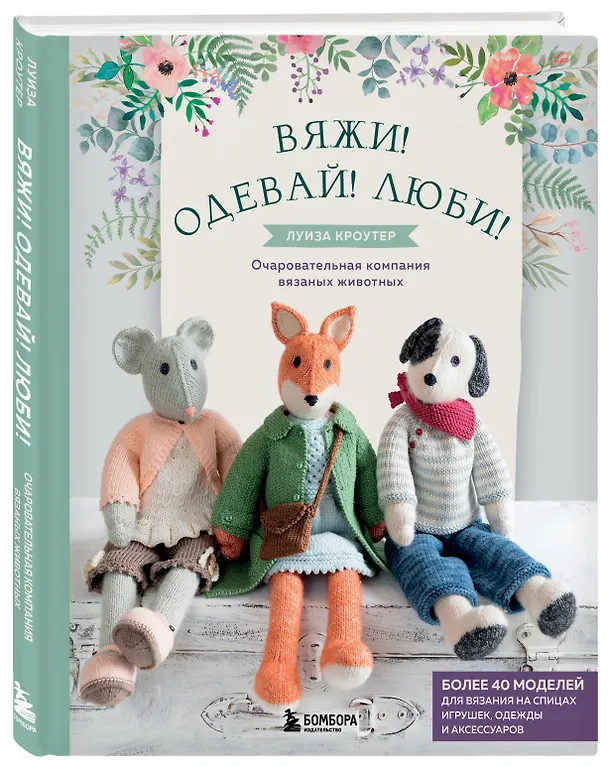 Книга Вяжи! Одевай! Люби! Очаровательная компания вязаных животных. Более 40 моделей для вязания на спицах игрушек, одежды и аксессуаров (Луиза Кроутер) — 4