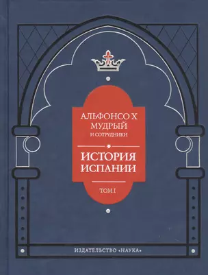 Альфонсо X Мудрый и сотрудники. История Испании, которую составил благороднейший король дон Альфонсо, сын благородного короля дона Фернандо и королевы доньи Беатрис. Том первый — 2731719 — 1