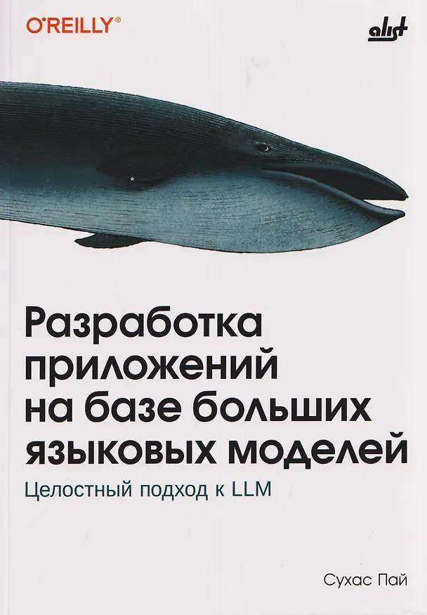 Книга Разработка приложений на базе больших языковых моделей. Целостный подход к LLM (Сухас Пай) — 1