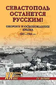 Севастополь останется русским! Оборона и освобождение Крыма 1941-1944 гг.