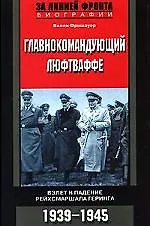 Главнокомандующий Люфтваффе: Взлет и падение рейхсмаршала Геринга, 1939-1945 гг.