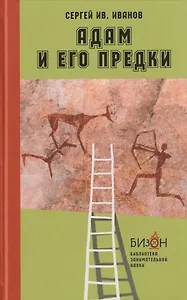 Адам и его предки: научно-художественные очерки о том, чем человек отличается от животных, откуда взялись люди и какие существа нам предшествовали