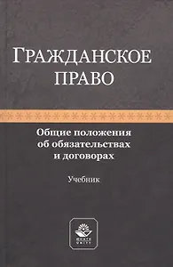 Гражданское право. Общие положения об обязательствах и договорах. Учебник