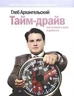 Книга Тайм-драйв: Как успевать жить и работать. 9-е изд. (Глеб Архангельский)