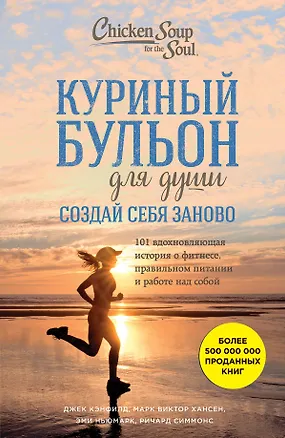 Книга Куриный бульон для души. Создай себя заново. 101 вдохновляющая история о фитнесе, правильном питании и работе над собой (Джек Кэнфилд, Марк Хансен, Эми Ньюмарк)