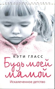 Будь моей мамой. Искалеченное детство