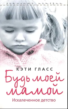 Книга Будь моей мамой. Искалеченное детство ()