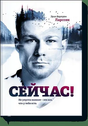 Книга Сейчас! Не упусти момент – это все, что у тебя есть (Эрик Бертран Ларссен)