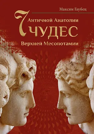 Книга Семь чудес Античной Анатолии и Верхней Месопотамии (Максим Гаубец)
