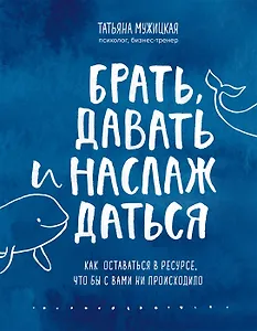 Брать, давать и наслаждаться. Как оставаться в ресурсе, что бы с вами ни происходило (с автографом)