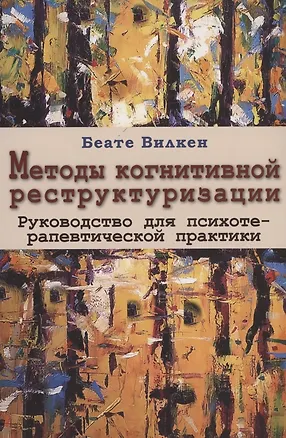 Книга Методы когнитивной реструктуризации. Руководство для психотерапевтической практики (Беате Вилкен)
