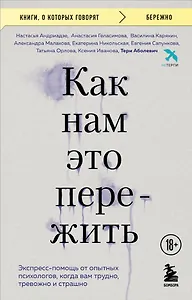 Как нам это пережить. Экспресс-помощь от опытных психологов, когда вам трудно, тревожно и страшно