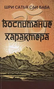 Воспитание характера [сборник высказываний Шри Сатья Саи Бабы]